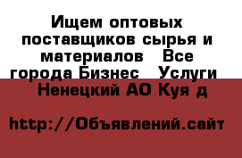 Ищем оптовых поставщиков сырья и материалов - Все города Бизнес » Услуги   . Ненецкий АО,Куя д.